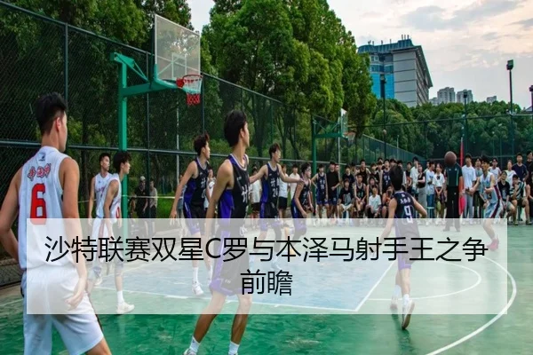 沙特联赛双星C罗与本泽马射手王之争前瞻 | Yiyou